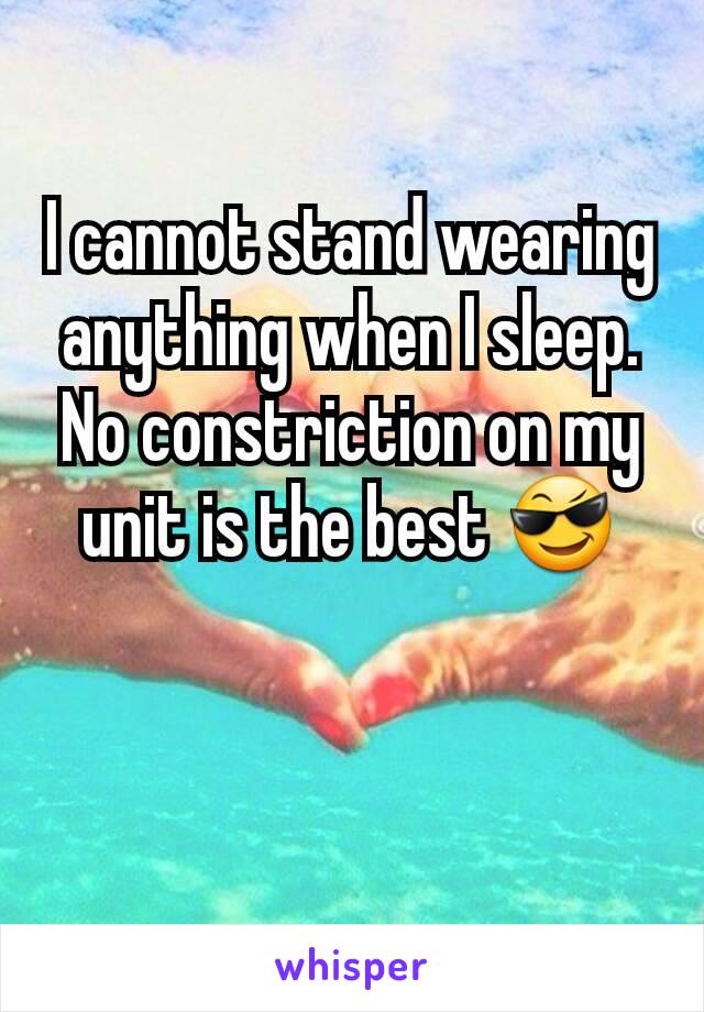 I cannot stand wearing anything when I sleep. No constriction on my unit is the best 😎