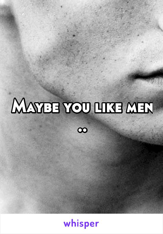 Maybe you like men ..