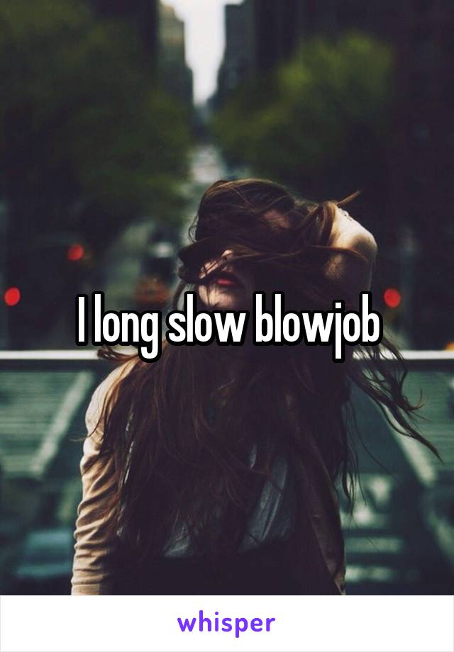 I long slow blowjob