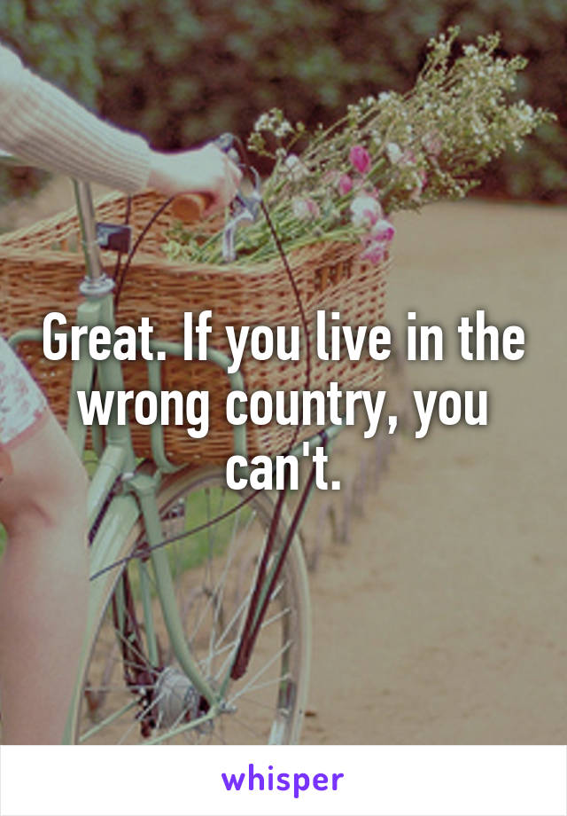 Great. If you live in the wrong country, you can't.
