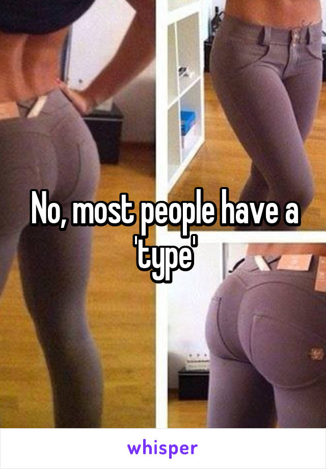 No, most people have a 'type'