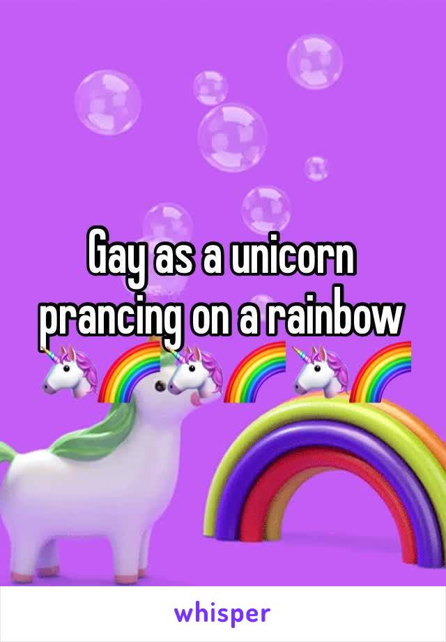 Gay as a unicorn prancing on a rainbow 
🦄🌈🦄🌈🦄🌈