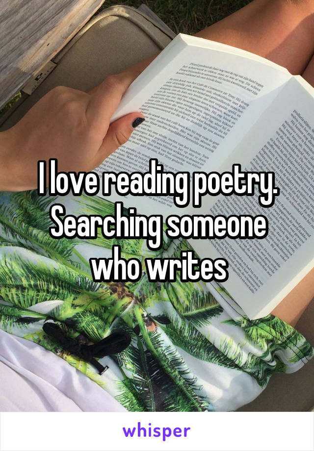 I love reading poetry.
Searching someone who writes