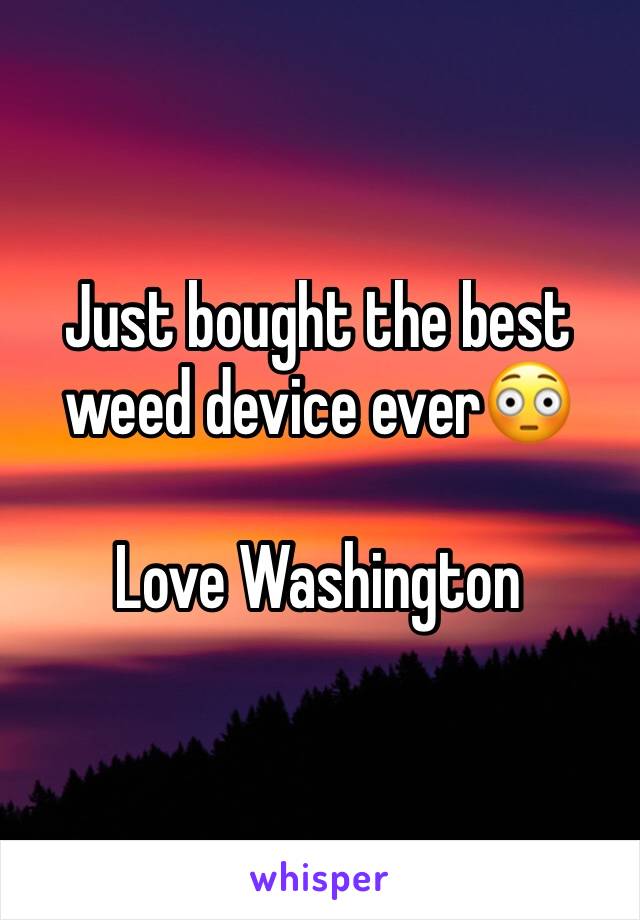 Just bought the best weed device ever😳

Love Washington