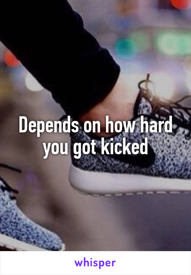Depends on how hard you got kicked