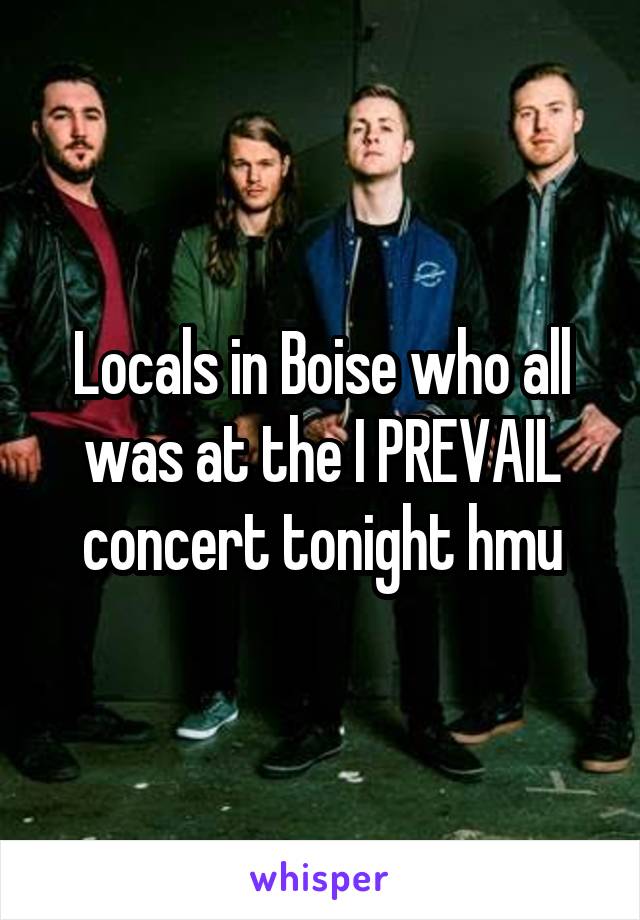 Locals in Boise who all was at the I PREVAIL concert tonight hmu