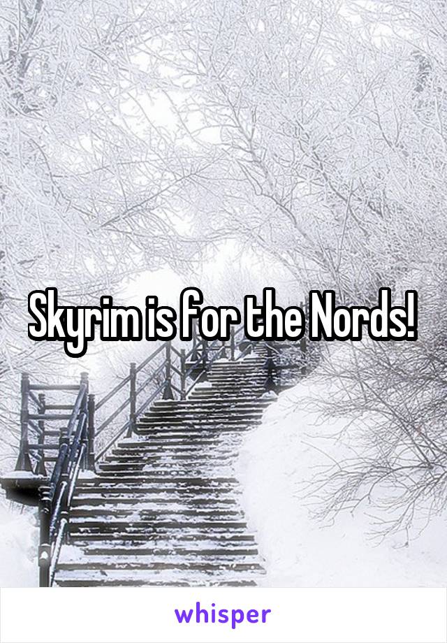 Skyrim is for the Nords! 