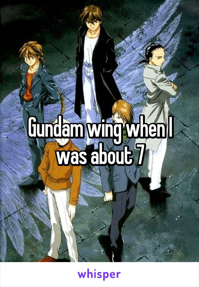 Gundam wing when I was about 7