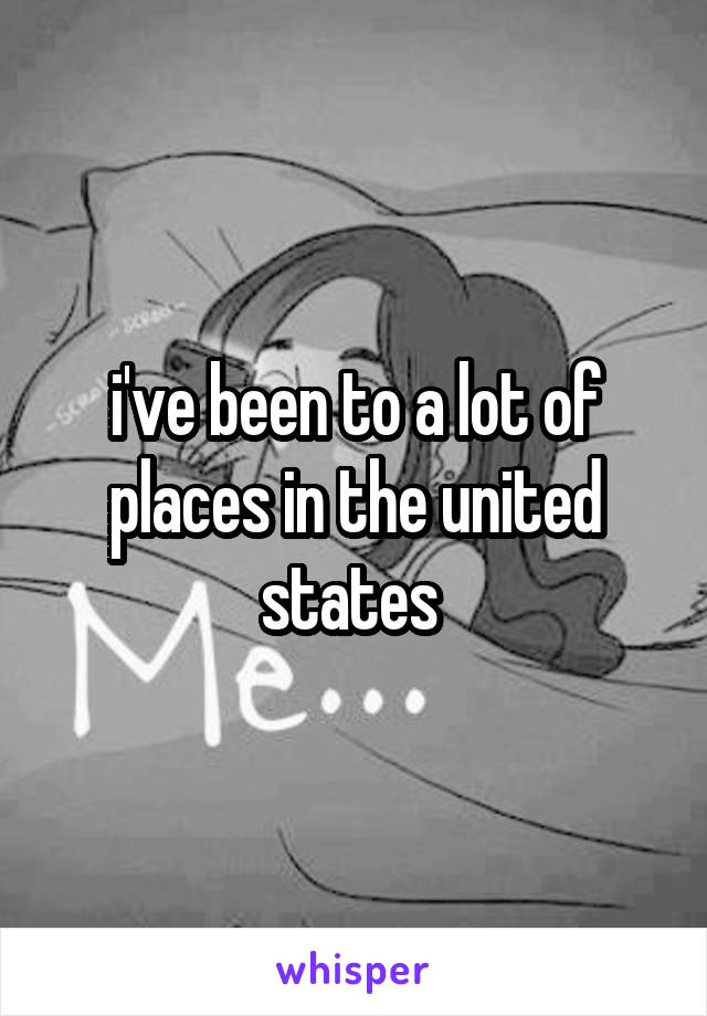 i've been to a lot of places in the united states 