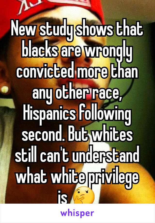 New study shows that blacks are wrongly convicted more than any other race, Hispanics following second. But whites still can't understand what white privilege is 🤔