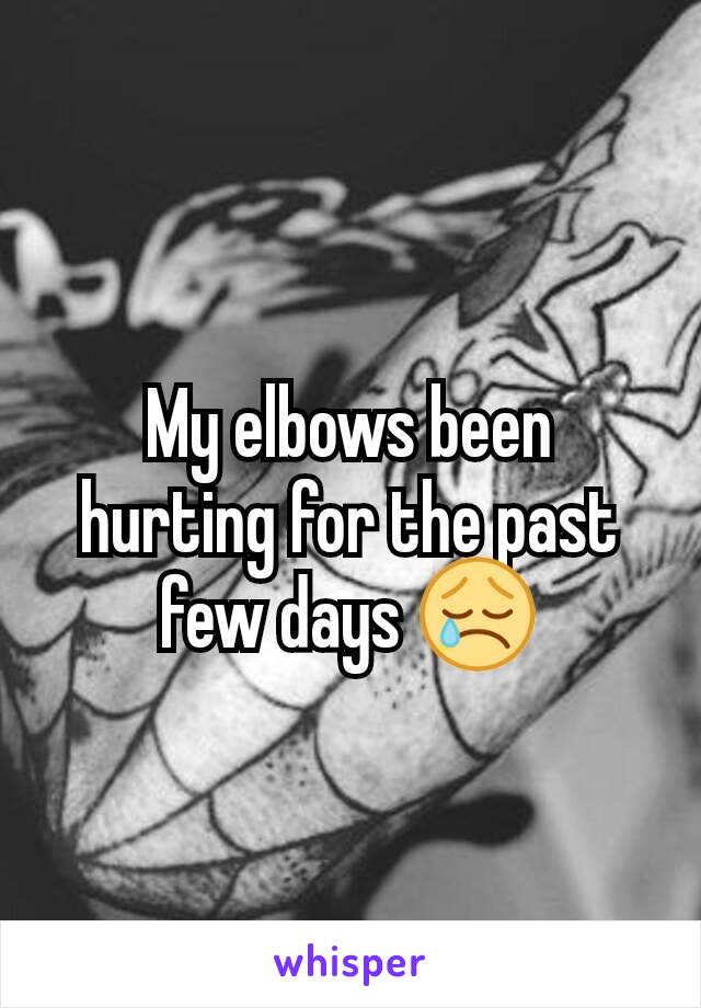 My elbows been hurting for the past few days 😢