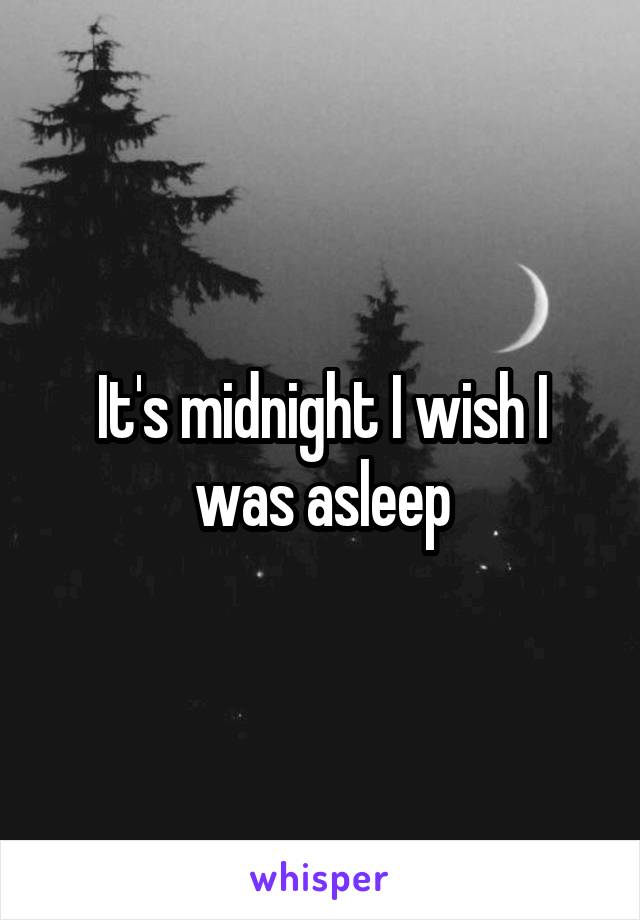 It's midnight I wish I was asleep
