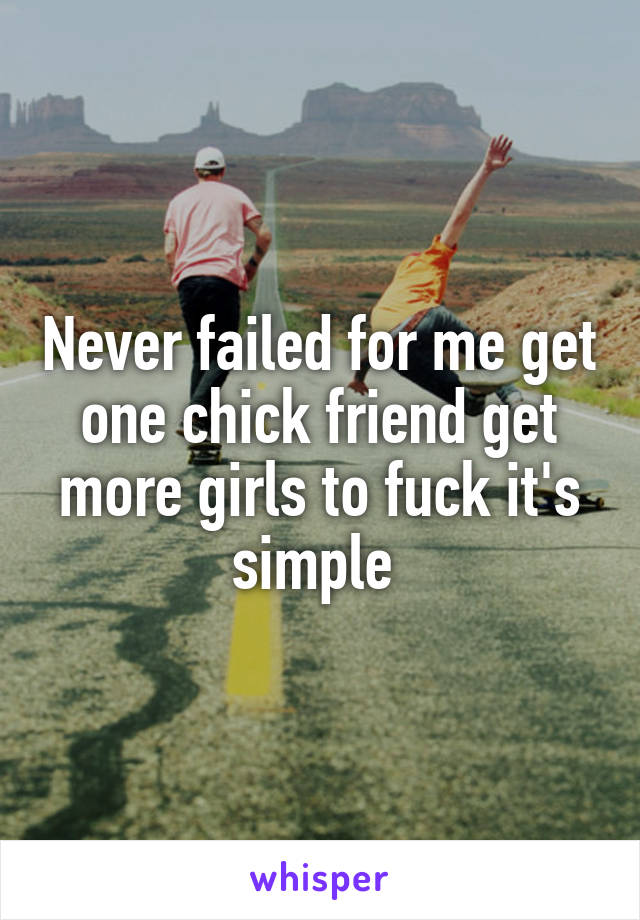 Never failed for me get one chick friend get more girls to fuck it's simple 