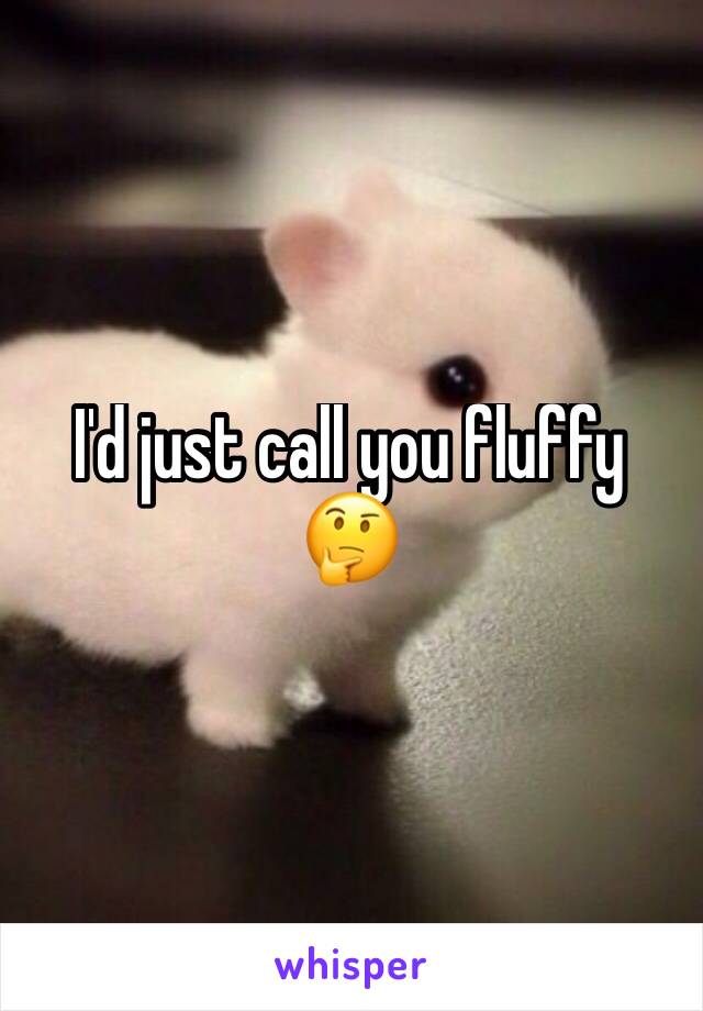 I'd just call you fluffy 🤔