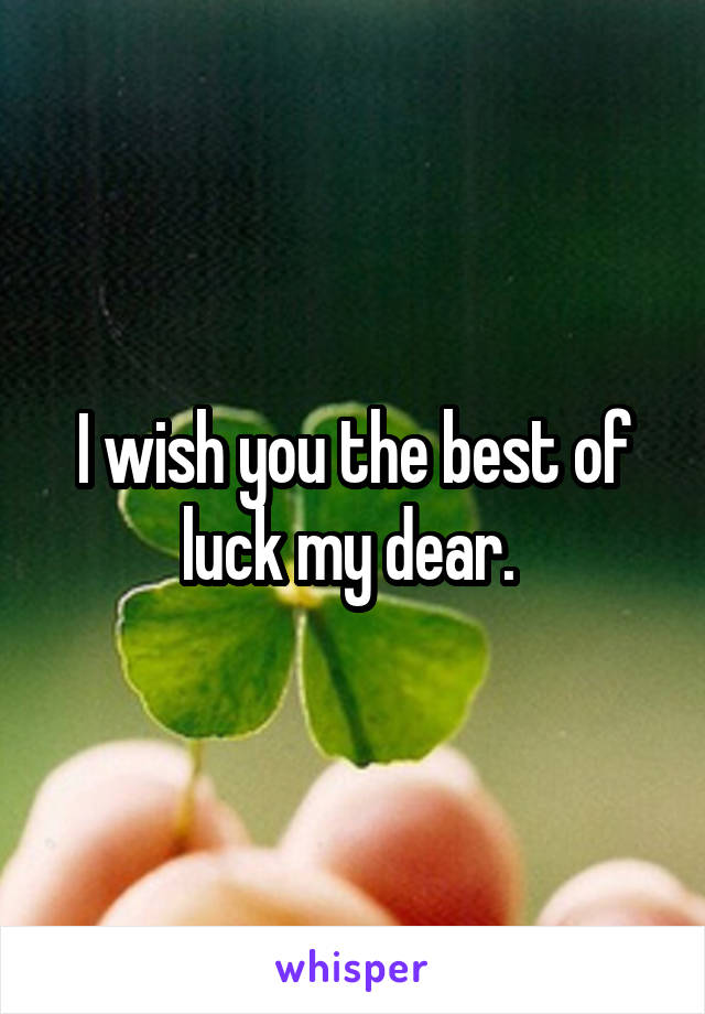 I wish you the best of luck my dear. 