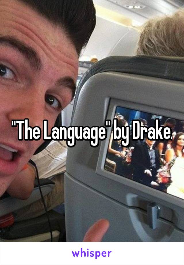 "The Language" by Drake.