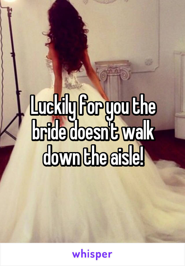 Luckily for you the bride doesn't walk down the aisle!