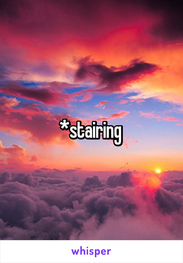 *stairing 