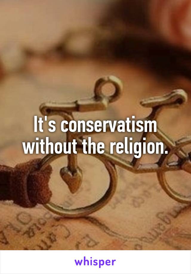 It's conservatism without the religion.