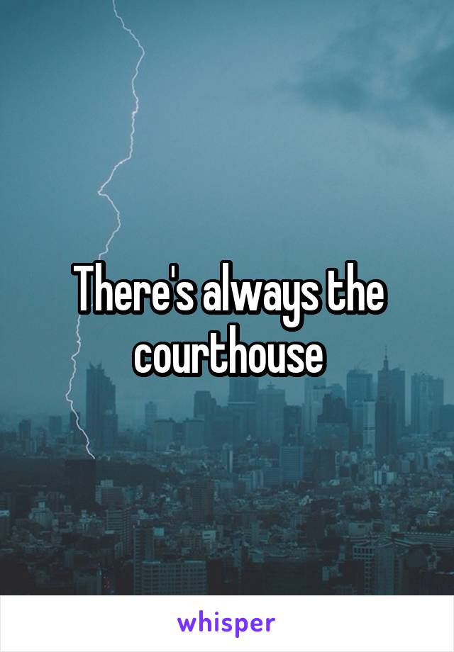 There's always the courthouse