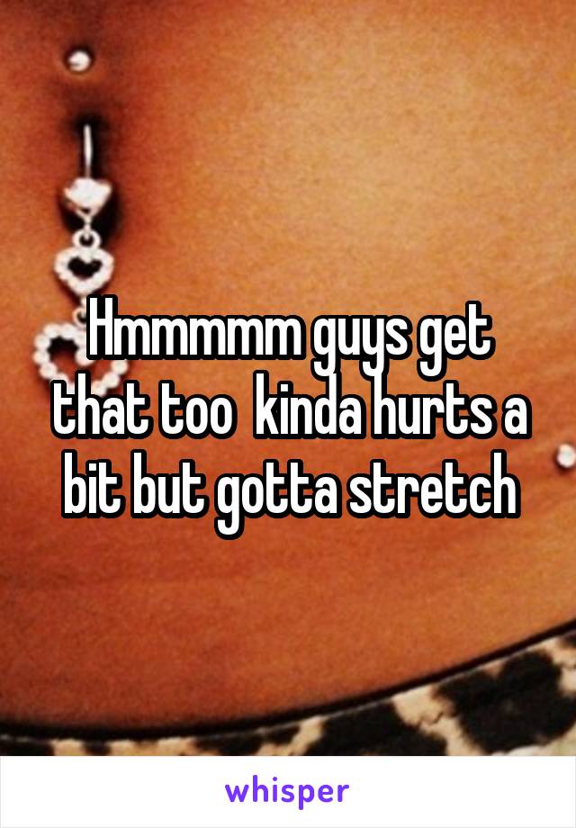 Hmmmmm guys get that too  kinda hurts a bit but gotta stretch
