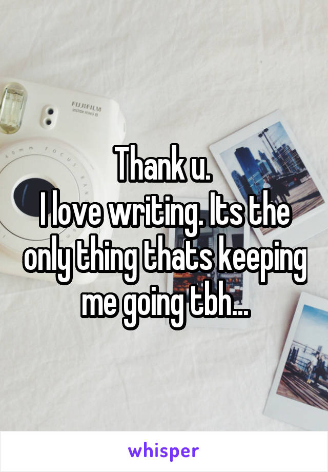 Thank u. 
I love writing. Its the only thing thats keeping me going tbh...