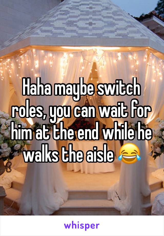 Haha maybe switch roles, you can wait for him at the end while he walks the aisle 😂