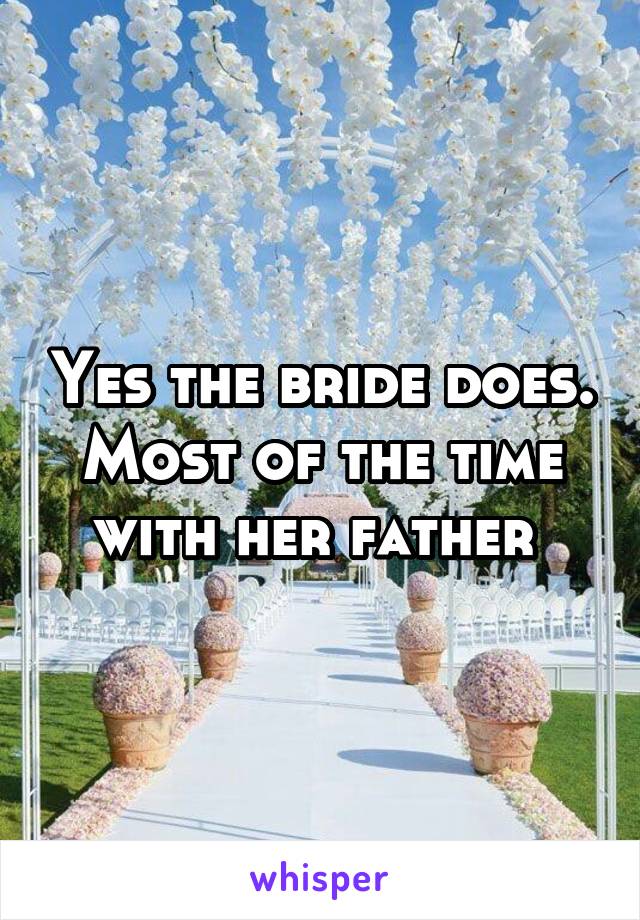 Yes the bride does. Most of the time with her father 