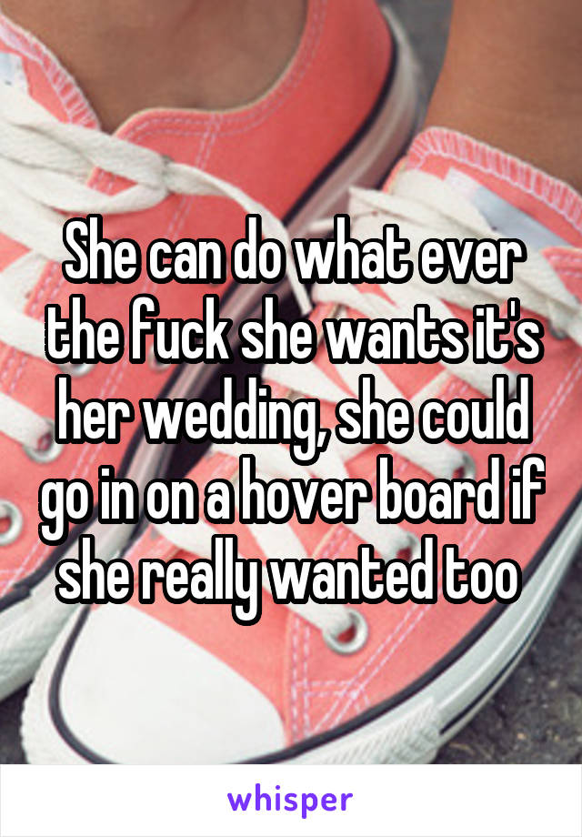 She can do what ever the fuck she wants it's her wedding, she could go in on a hover board if she really wanted too 