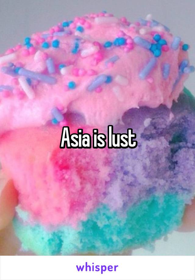 Asia is lust