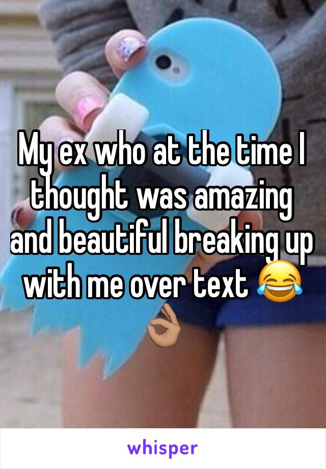 My ex who at the time I thought was amazing and beautiful breaking up with me over text 😂👌🏽