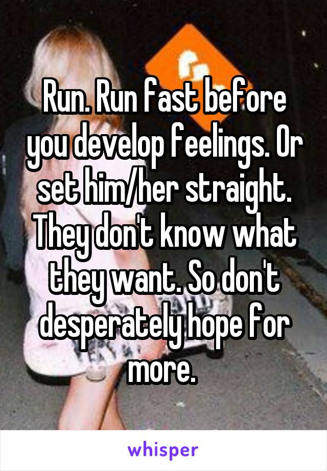 Run. Run fast before you develop feelings. Or set him/her straight. They don't know what they want. So don't desperately hope for more. 