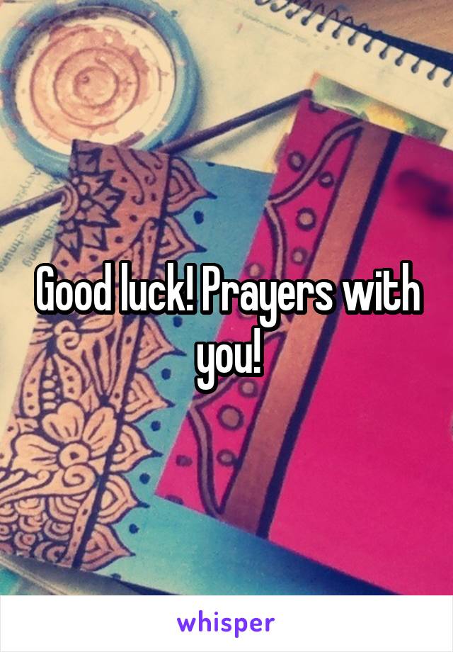 Good luck! Prayers with you!