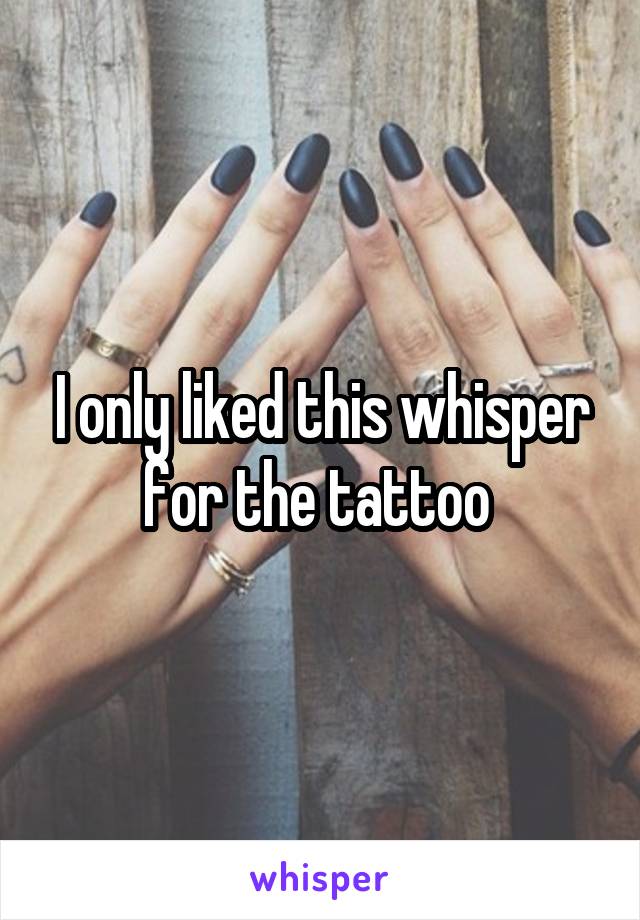 I only liked this whisper for the tattoo 