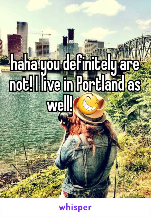 haha you definitely are not! I live in Portland as well! 😆 