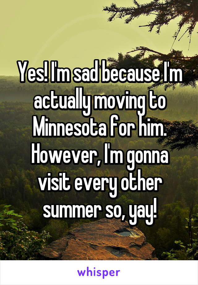 Yes! I'm sad because I'm actually moving to Minnesota for him. However, I'm gonna visit every other summer so, yay!