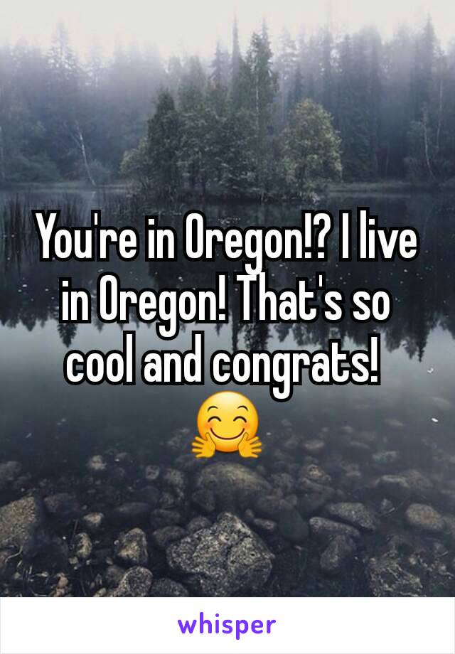 You're in Oregon!? I live in Oregon! That's so cool and congrats! 
🤗