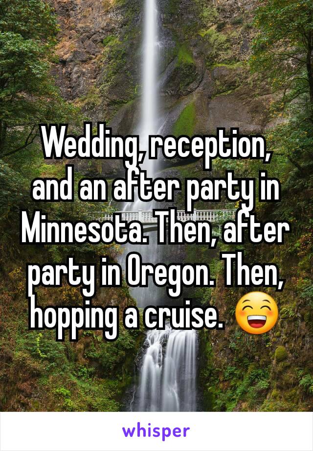 Wedding, reception, and an after party in Minnesota. Then, after party in Oregon. Then, hopping a cruise. 😁