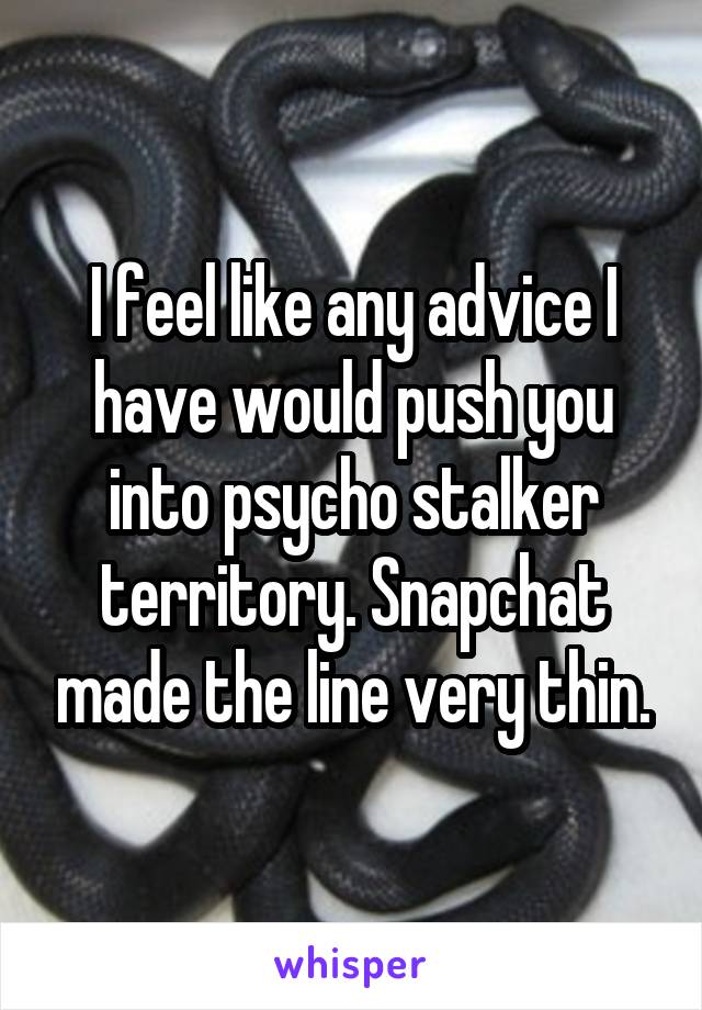 I feel like any advice I have would push you into psycho stalker territory. Snapchat made the line very thin.