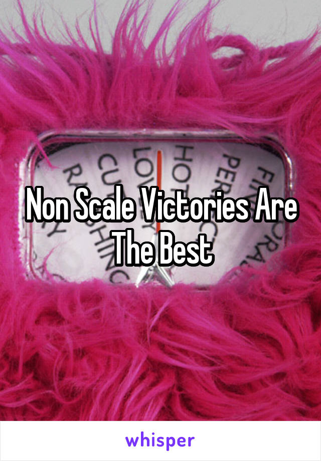 Non Scale Victories Are The Best