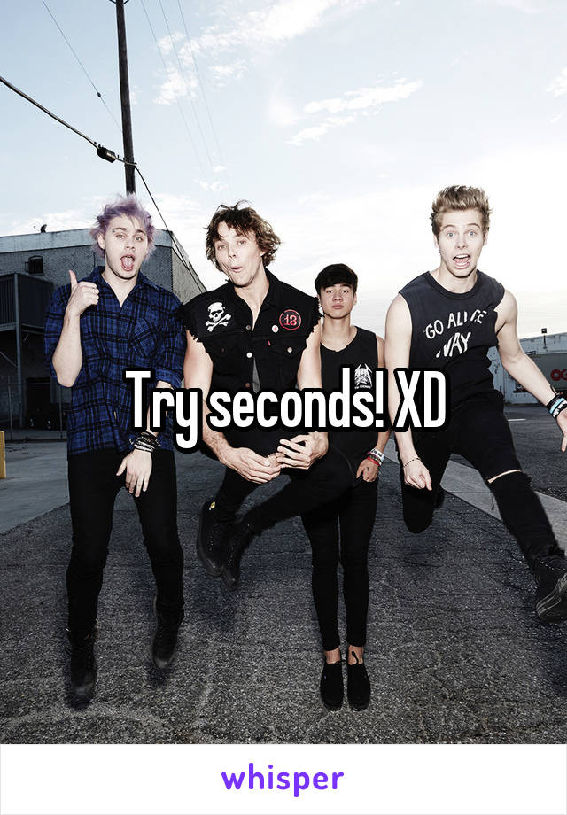 Try seconds! XD