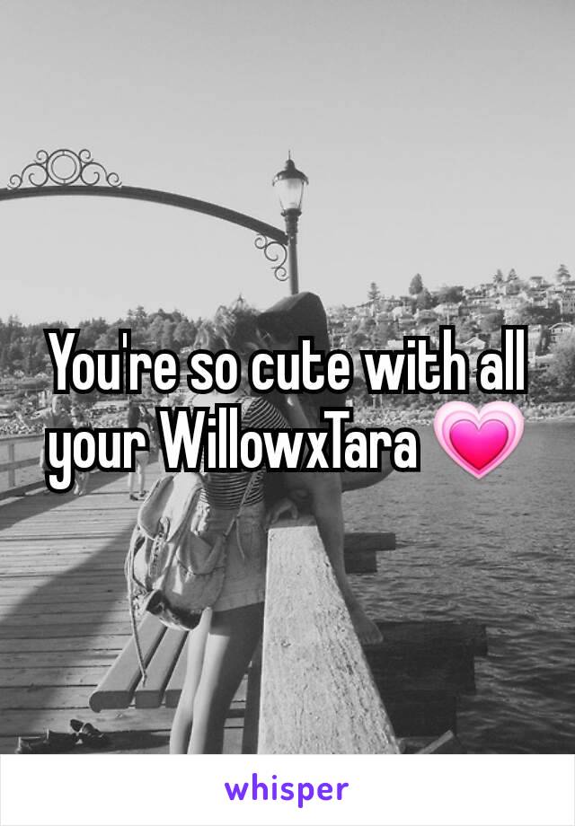 You're so cute with all your WillowxTara 💗