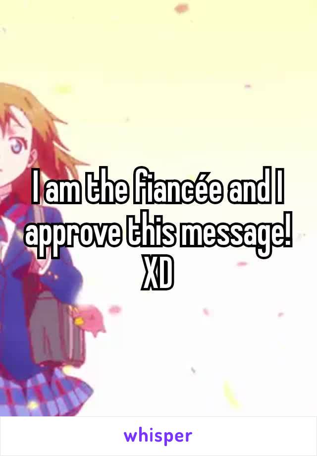 I am the fiancée and I approve this message! XD