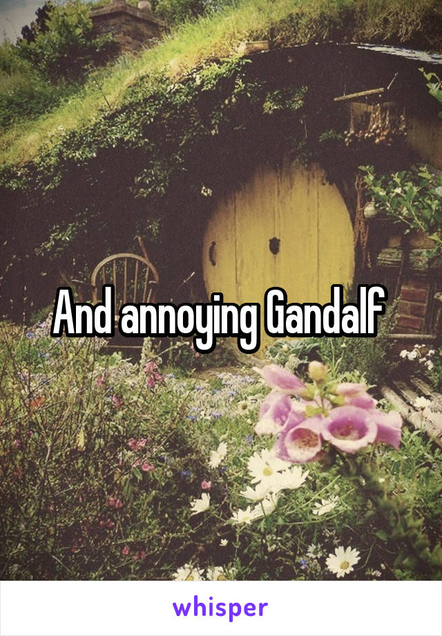 And annoying Gandalf 