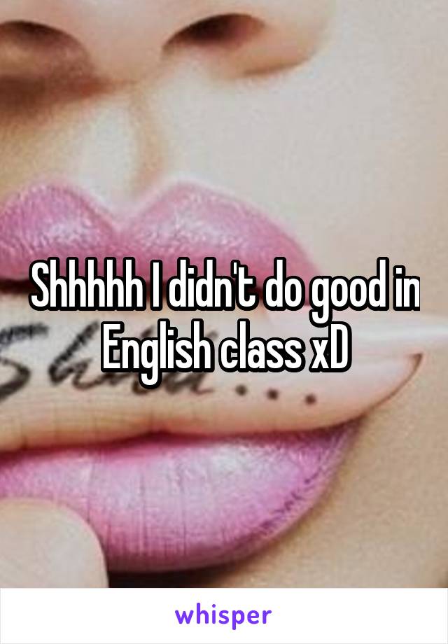 Shhhhh I didn't do good in English class xD