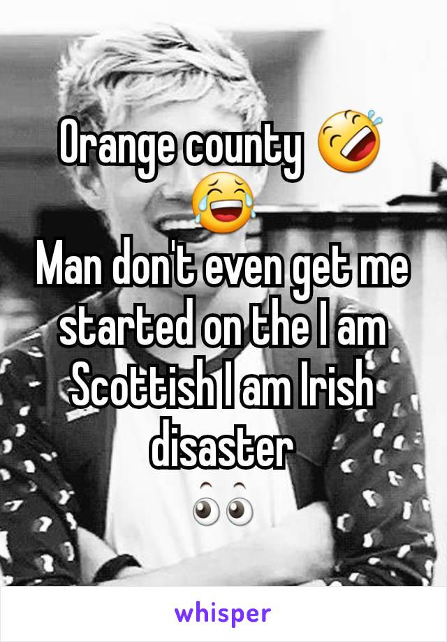 Orange county 🤣😂
Man don't even get me started on the I am Scottish I am Irish disaster
👀