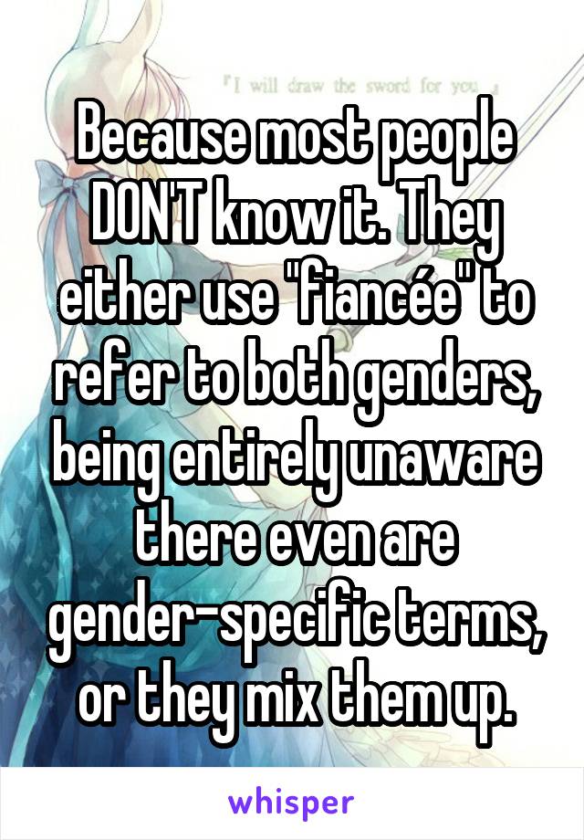 Because most people DON'T know it. They either use "fiancée" to refer to both genders, being entirely unaware there even are gender-specific terms, or they mix them up.