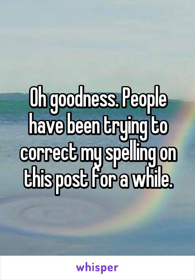 Oh goodness. People have been trying to correct my spelling on this post for a while.