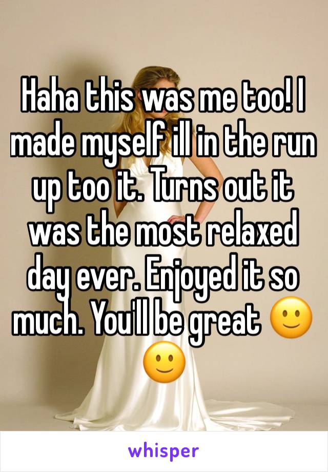 Haha this was me too! I made myself ill in the run up too it. Turns out it was the most relaxed day ever. Enjoyed it so much. You'll be great 🙂🙂