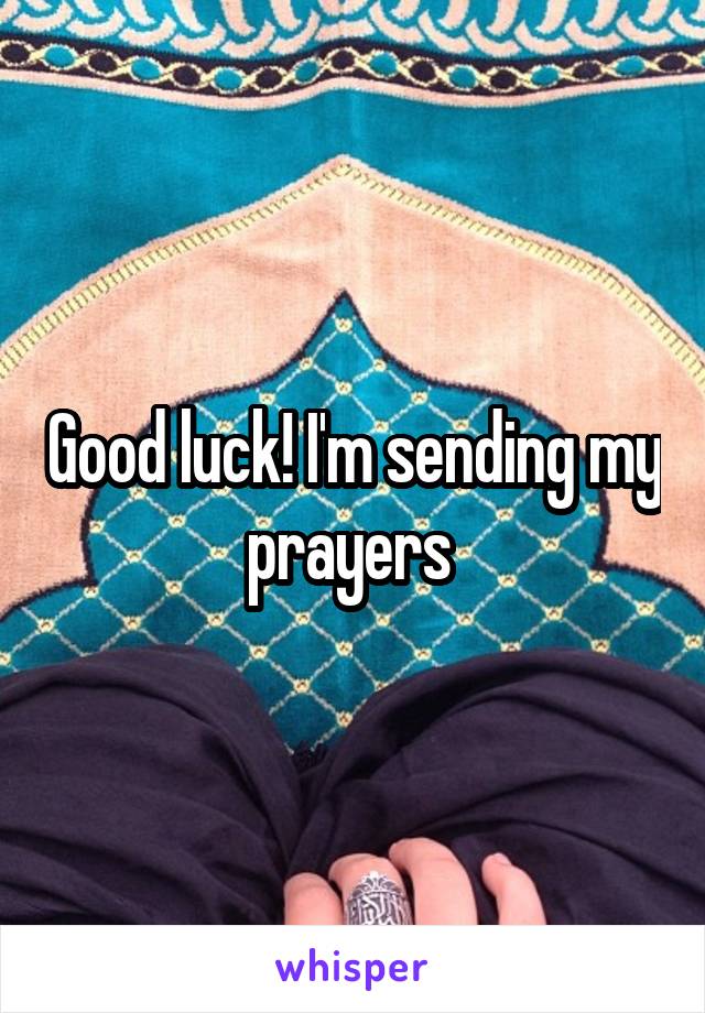 Good luck! I'm sending my prayers 